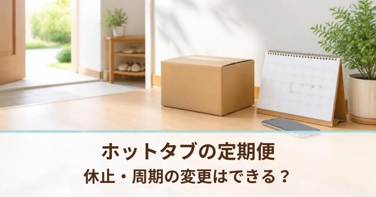 ホットタブの定期便は休止・周期の変更ができる？2年続けて分かった縛りのなさと注意点