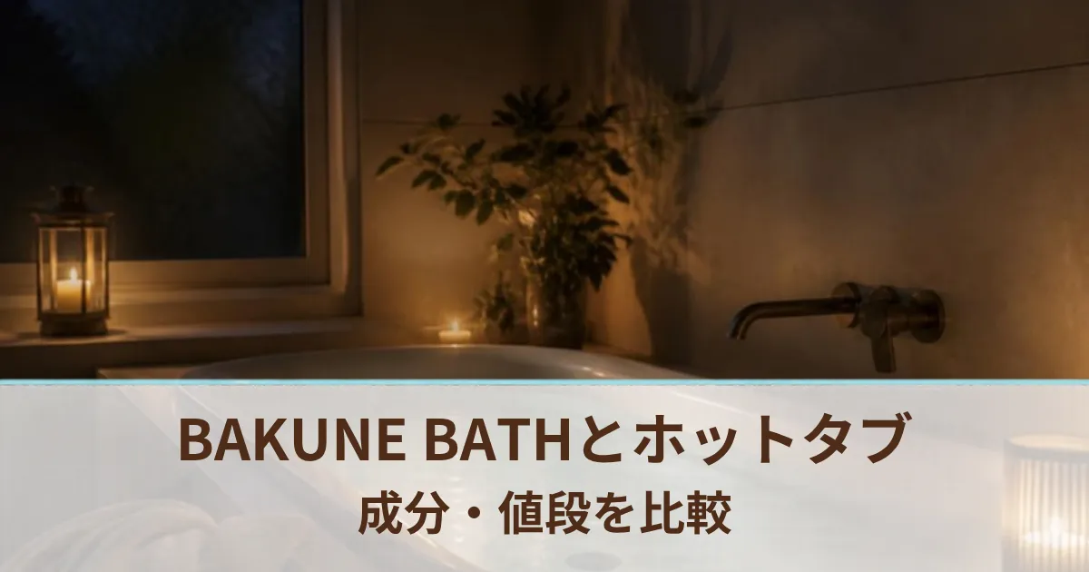BAKUNE BATHとホットタブ WELLNESSの違いは？成分・値段・選び方を比較