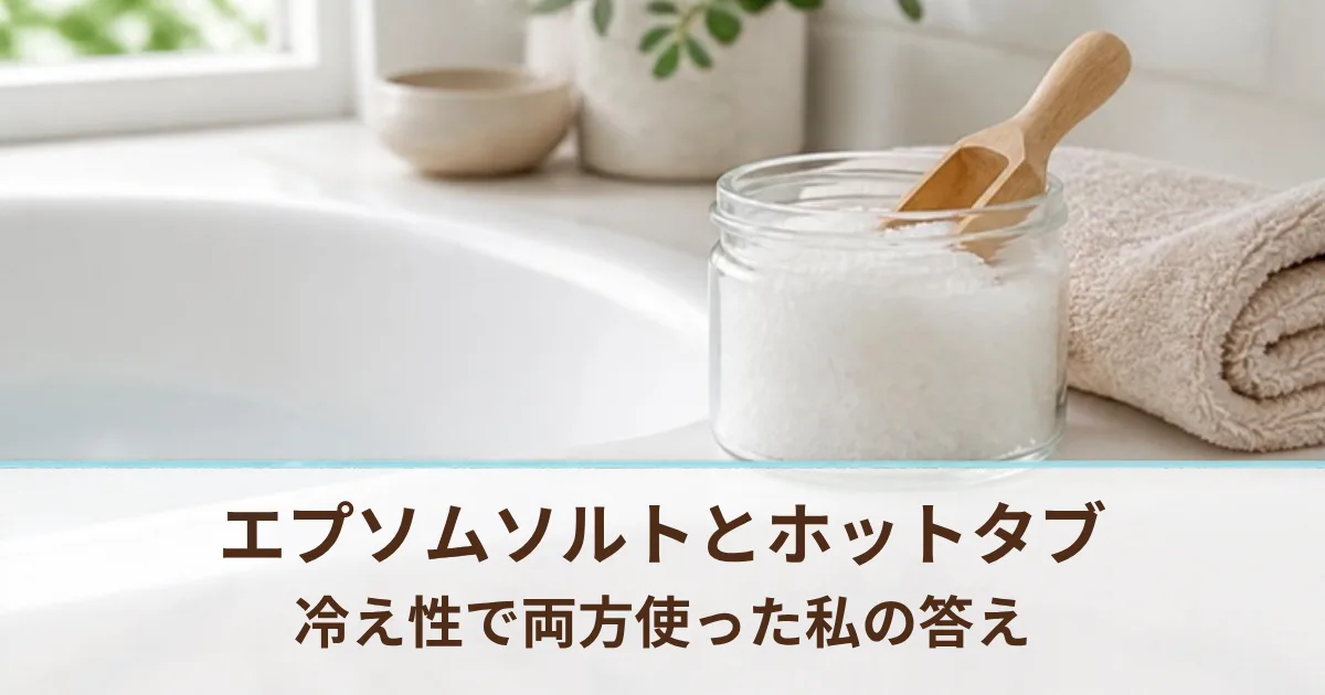 エプソムソルトとホットタブの違いは？冷え性で両方使った私が、重炭酸入浴剤に落ち着いた理由