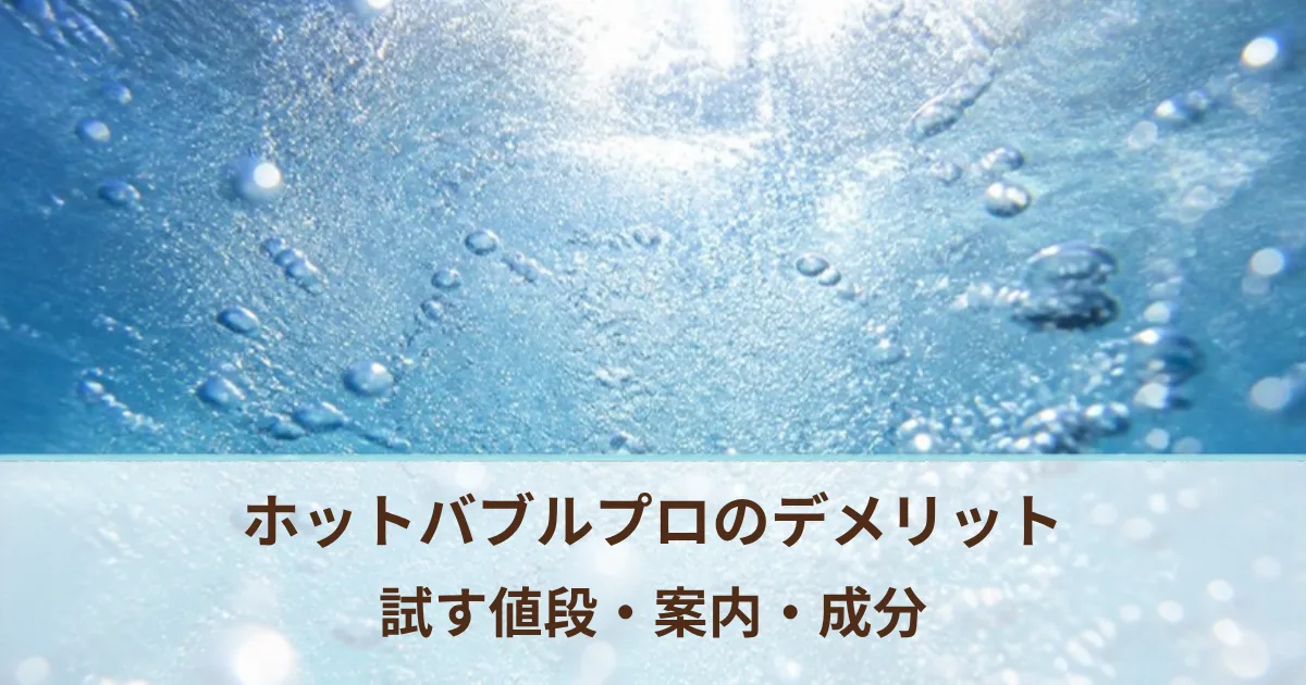 ホットバブルプロのデメリットは？試す値段・公式の案内・成分の表示を確かめた